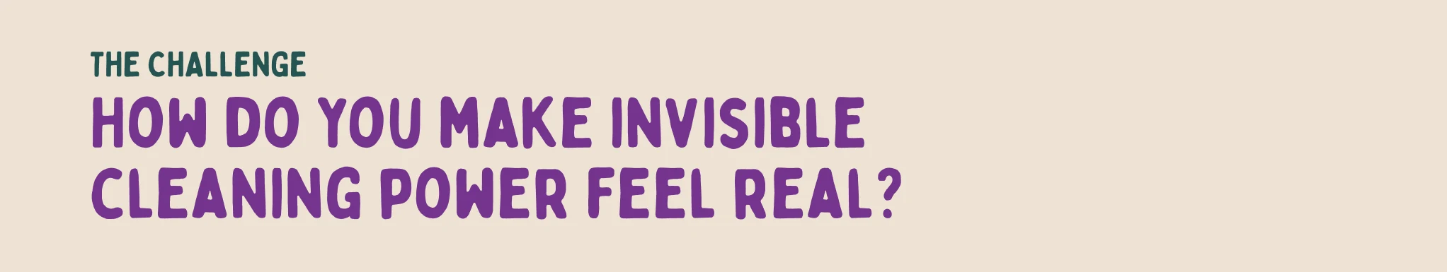 The challenge: How do you make invisible cleaning power feel real?