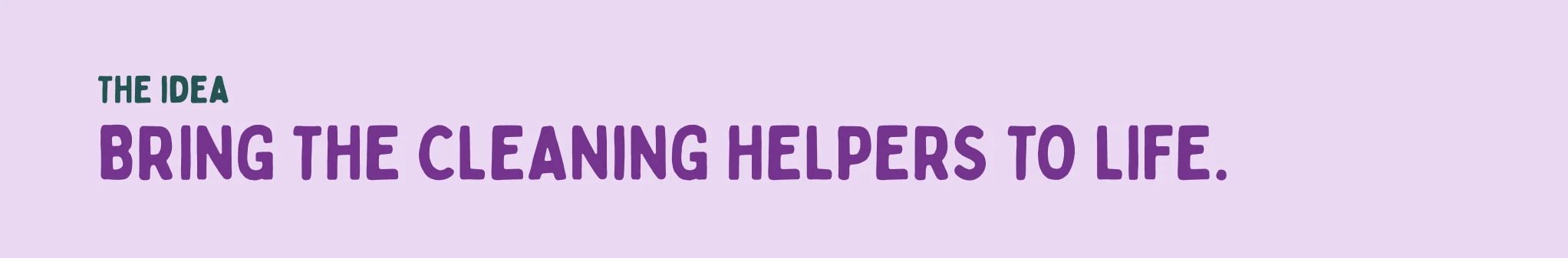 The idea: Bring the cleaning helpers to life.
